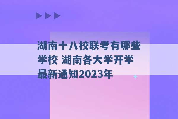 湖南十八校联考有哪些学校 湖南各大学开学最新通知2023年 -第1张图片-电信联通移动号卡网