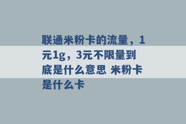 联通米粉卡的流量，1元1g，3元不限量到底是什么意思 米粉卡是什么卡 -第1张图片-电信联通移动号卡网