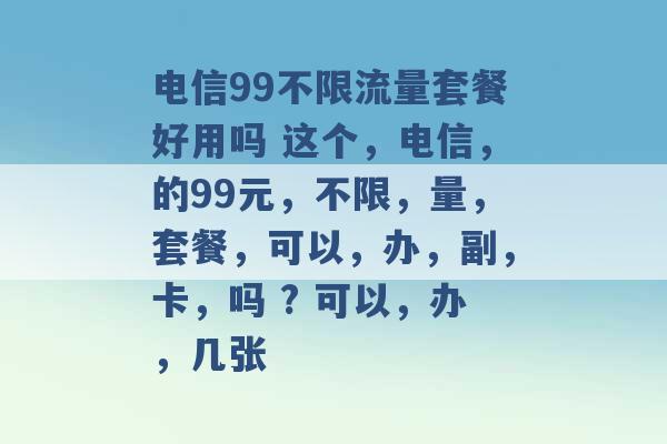 电信99不限流量套餐好用吗 这个，电信，的99元，不限，量，套餐，可以，办，副，卡，吗 ? 可以，办，几张 -第1张图片-电信联通移动号卡网