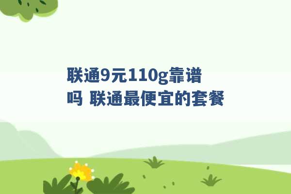 联通9元110g靠谱吗 联通最便宜的套餐 -第1张图片-电信联通移动号卡网