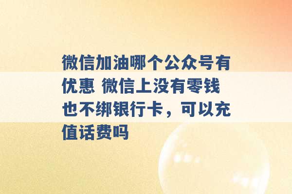 微信加油哪个公众号有优惠 微信上没有零钱也不绑银行卡，可以充值话费吗 -第1张图片-电信联通移动号卡网