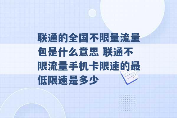 联通的全国不限量流量包是什么意思 联通不限流量手机卡限速的最低限速是多少 -第1张图片-电信联通移动号卡网