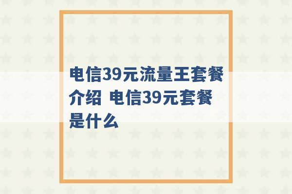 电信39元流量王套餐介绍 电信39元套餐是什么 -第1张图片-电信联通移动号卡网