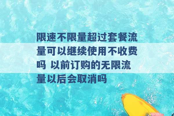 限速不限量超过套餐流量可以继续使用不收费吗 以前订购的无限流量以后会取消吗 -第1张图片-电信联通移动号卡网