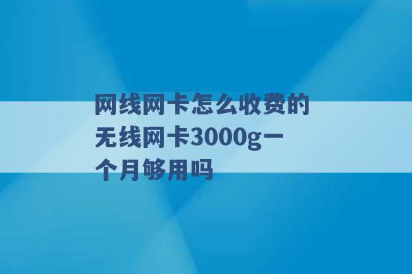 网线网卡怎么收费的 无线网卡3000g一个月够用吗 -第1张图片-电信联通移动号卡网