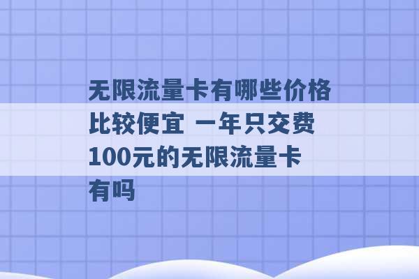 无限流量卡有哪些价格比较便宜 一年只交费100元的无限流量卡有吗 -第1张图片-电信联通移动号卡网