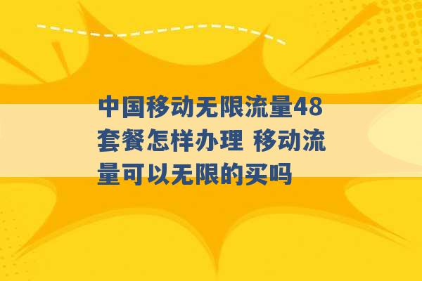 中国移动无限流量48套餐怎样办理 移动流量可以无限的买吗 -第1张图片-电信联通移动号卡网