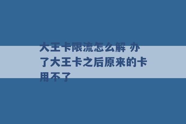 大王卡限流怎么解 办了大王卡之后原来的卡用不了 -第1张图片-电信联通移动号卡网