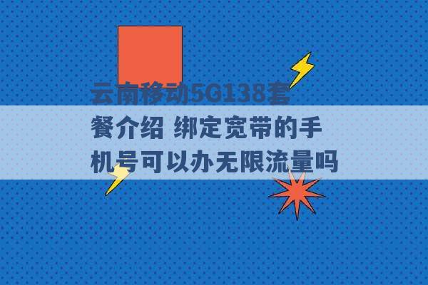 云南移动5G138套餐介绍 绑定宽带的手机号可以办无限流量吗 -第1张图片-电信联通移动号卡网