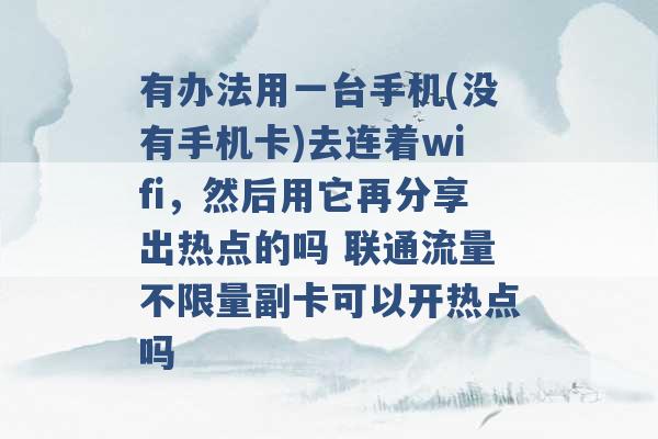 有办法用一台手机(没有手机卡)去连着wifi，然后用它再分享出热点的吗 联通流量不限量副卡可以开热点吗 -第1张图片-电信联通移动号卡网