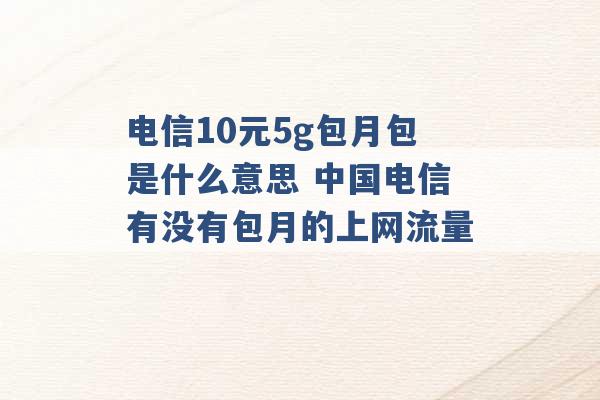 电信10元5g包月包是什么意思 中国电信有没有包月的上网流量 -第1张图片-电信联通移动号卡网