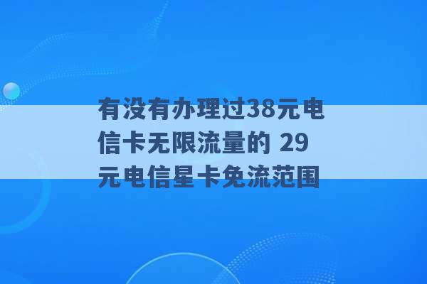 有没有办理过38元电信卡无限流量的 29元电信星卡免流范围 -第1张图片-电信联通移动号卡网