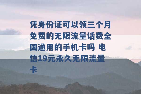 凭身份证可以领三个月免费的无限流量话费全国通用的手机卡吗 电信19元永久无限流量卡 -第1张图片-电信联通移动号卡网