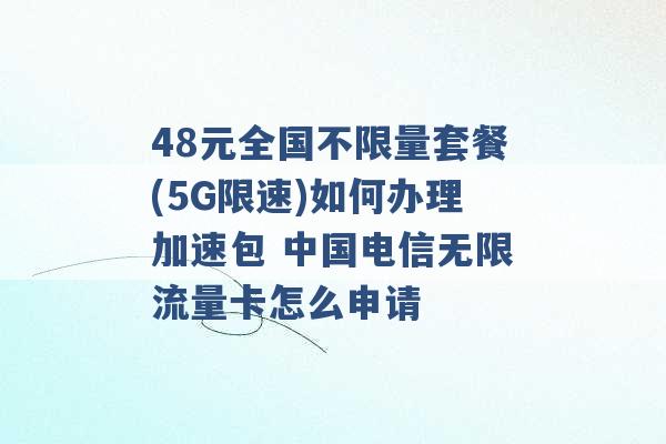 48元全国不限量套餐(5G限速)如何办理加速包 中国电信无限流量卡怎么申请 -第1张图片-电信联通移动号卡网