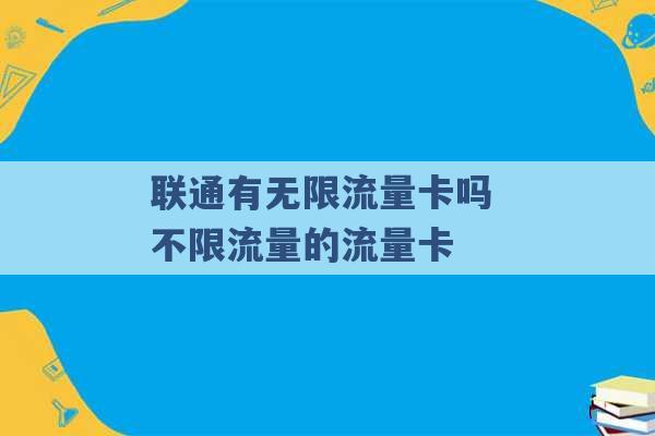 联通有无限流量卡吗 不限流量的流量卡 -第1张图片-电信联通移动号卡网