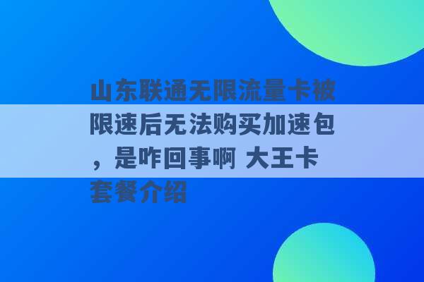 山东联通无限流量卡被限速后无法购买加速包，是咋回事啊 大王卡套餐介绍 -第1张图片-电信联通移动号卡网