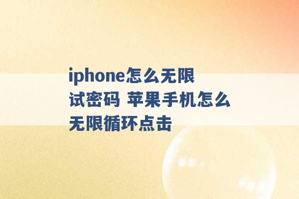 iphone怎么无限试密码 苹果手机怎么无限循环点击 -第1张图片-电信联通移动号卡网