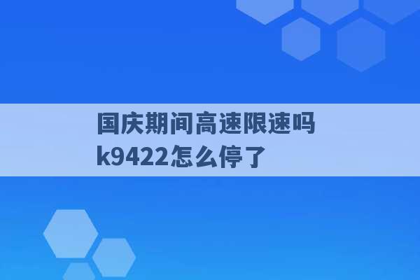 国庆期间高速限速吗 k9422怎么停了 -第1张图片-电信联通移动号卡网