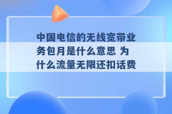 中国电信的无线宽带业务包月是什么意思 为什么流量无限还扣话费 -第1张图片-电信联通移动号卡网