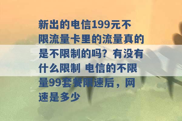 新出的电信199元不限流量卡里的流量真的是不限制的吗？有没有什么限制 电信的不限量99套餐限速后，网速是多少 -第1张图片-电信联通移动号卡网