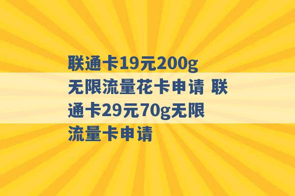 联通卡19元200g无限流量花卡申请 联通卡29元70g无限流量卡申请 -第1张图片-电信联通移动号卡网