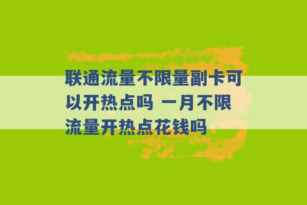 联通流量不限量副卡可以开热点吗 一月不限流量开热点花钱吗 -第1张图片-电信联通移动号卡网