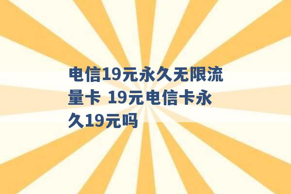 电信19元永久无限流量卡 19元电信卡永久19元吗 -第1张图片-电信联通移动号卡网