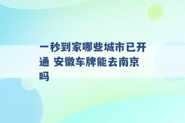 一秒到家哪些城市已开通 安徽车牌能去南京吗 -第1张图片-电信联通移动号卡网