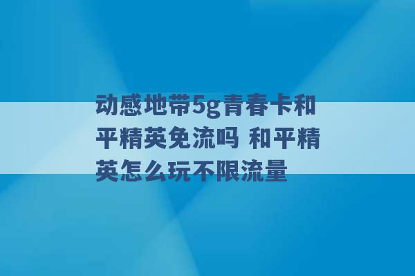 动感地带5g青春卡和平精英免流吗 和平精英怎么玩不限流量 -第1张图片-电信联通移动号卡网