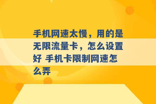 手机网速太慢，用的是无限流量卡，怎么设置好 手机卡限制网速怎么弄 -第1张图片-电信联通移动号卡网