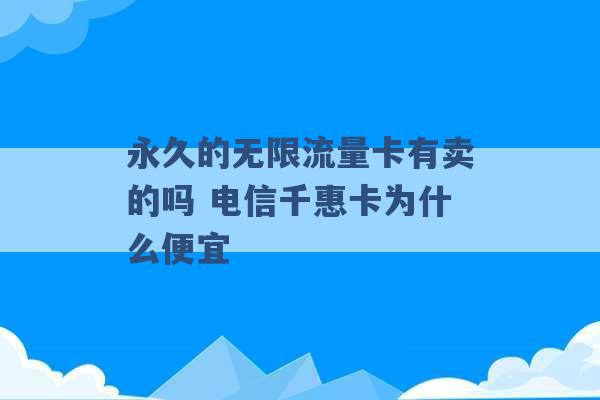 永久的无限流量卡有卖的吗 电信千惠卡为什么便宜 -第1张图片-电信联通移动号卡网