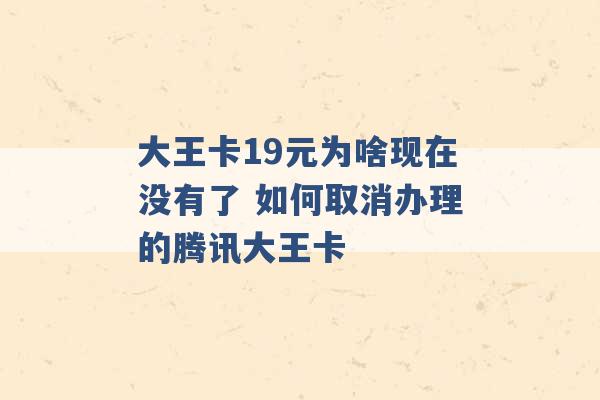 大王卡19元为啥现在没有了 如何取消办理的腾讯大王卡 -第1张图片-电信联通移动号卡网