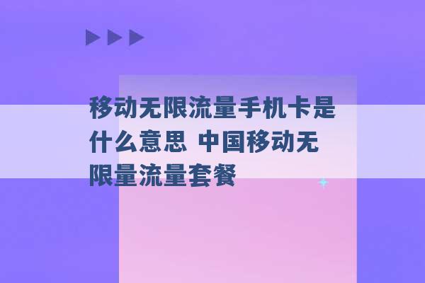 移动无限流量手机卡是什么意思 中国移动无限量流量套餐 -第1张图片-电信联通移动号卡网