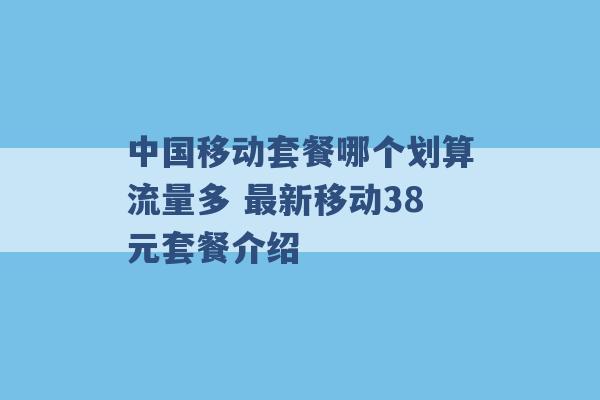 中国移动套餐哪个划算流量多 最新移动38元套餐介绍 -第1张图片-电信联通移动号卡网