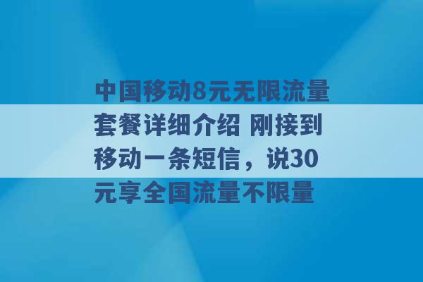 中国移动8元无限流量套餐详细介绍 刚接到移动一条短信，说30元享全国流量不限量 -第1张图片-电信联通移动号卡网