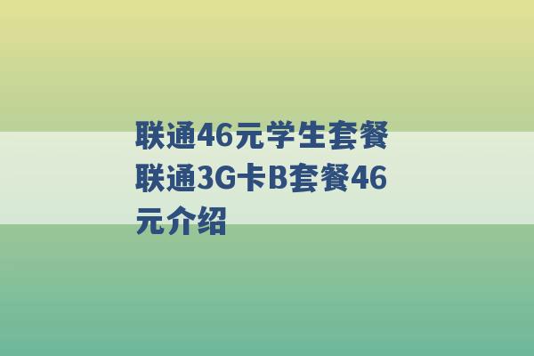 联通46元学生套餐 联通3G卡B套餐46元介绍 -第1张图片-电信联通移动号卡网