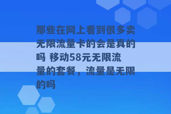 那些在网上看到很多卖无限流量卡的会是真的吗 移动58元无限流量的套餐，流量是无限的吗 -第1张图片-电信联通移动号卡网