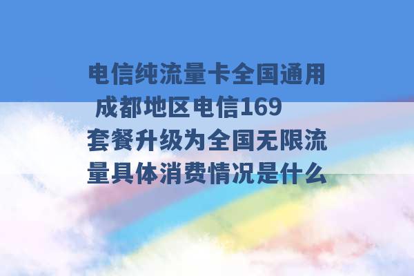 电信纯流量卡全国通用 成都地区电信169套餐升级为全国无限流量具体消费情况是什么 -第1张图片-电信联通移动号卡网