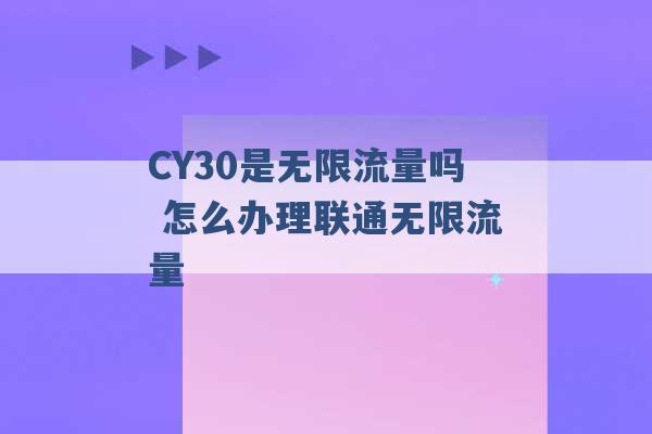 CY30是无限流量吗 怎么办理联通无限流量 -第1张图片-电信联通移动号卡网