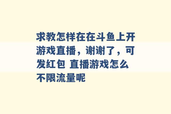 求教怎样在在斗鱼上开游戏直播，谢谢了，可发红包 直播游戏怎么不限流量呢 -第1张图片-电信联通移动号卡网