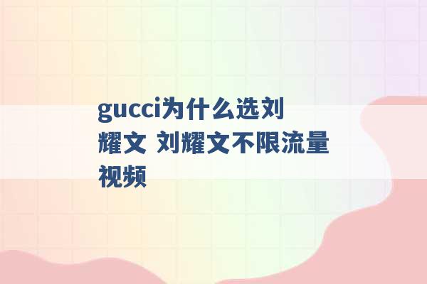 gucci为什么选刘耀文 刘耀文不限流量视频 -第1张图片-电信联通移动号卡网