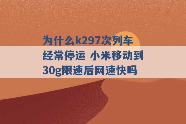 为什么k297次列车经常停运 小米移动到30g限速后网速快吗 -第1张图片-电信联通移动号卡网