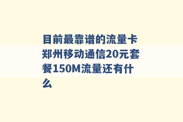 目前最靠谱的流量卡 郑州移动通信20元套餐150M流量还有什么 -第1张图片-电信联通移动号卡网