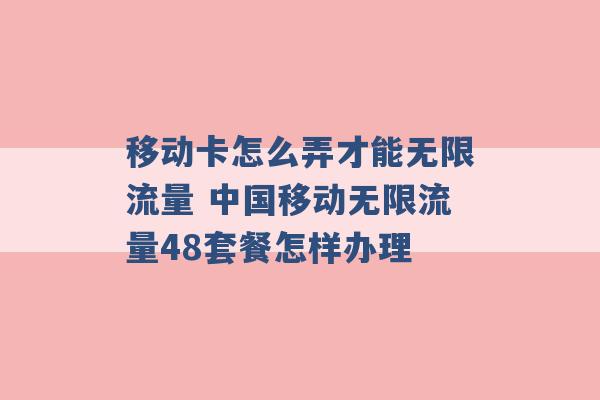 移动卡怎么弄才能无限流量 中国移动无限流量48套餐怎样办理 -第1张图片-电信联通移动号卡网