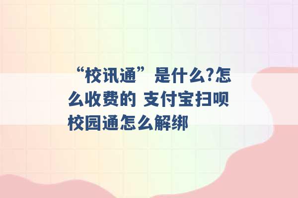 “校讯通”是什么?怎么收费的 支付宝扫呗校园通怎么解绑 -第1张图片-电信联通移动号卡网