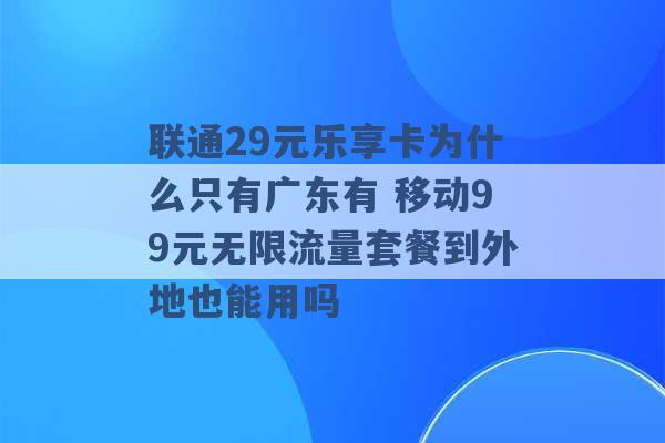 联通29元乐享卡为什么只有广东有 移动99元无限流量套餐到外地也能用吗 -第1张图片-电信联通移动号卡网