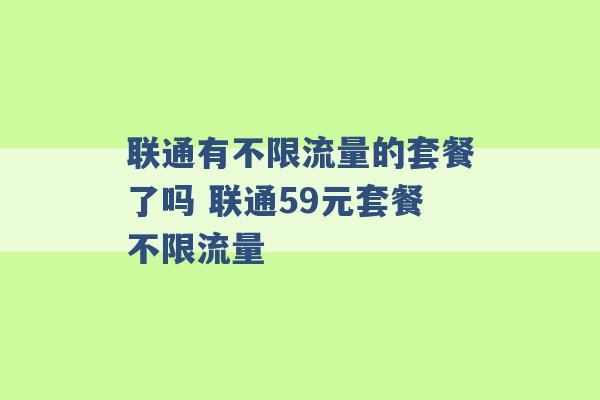 联通有不限流量的套餐了吗 联通59元套餐不限流量 -第1张图片-电信联通移动号卡网