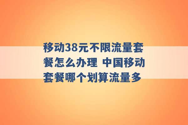 移动38元不限流量套餐怎么办理 中国移动套餐哪个划算流量多 -第1张图片-电信联通移动号卡网