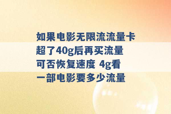 如果电影无限流流量卡超了40g后再买流量可否恢复速度 4g看一部电影要多少流量 -第1张图片-电信联通移动号卡网