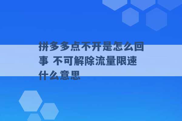 拼多多点不开是怎么回事 不可解除流量限速什么意思 -第1张图片-电信联通移动号卡网